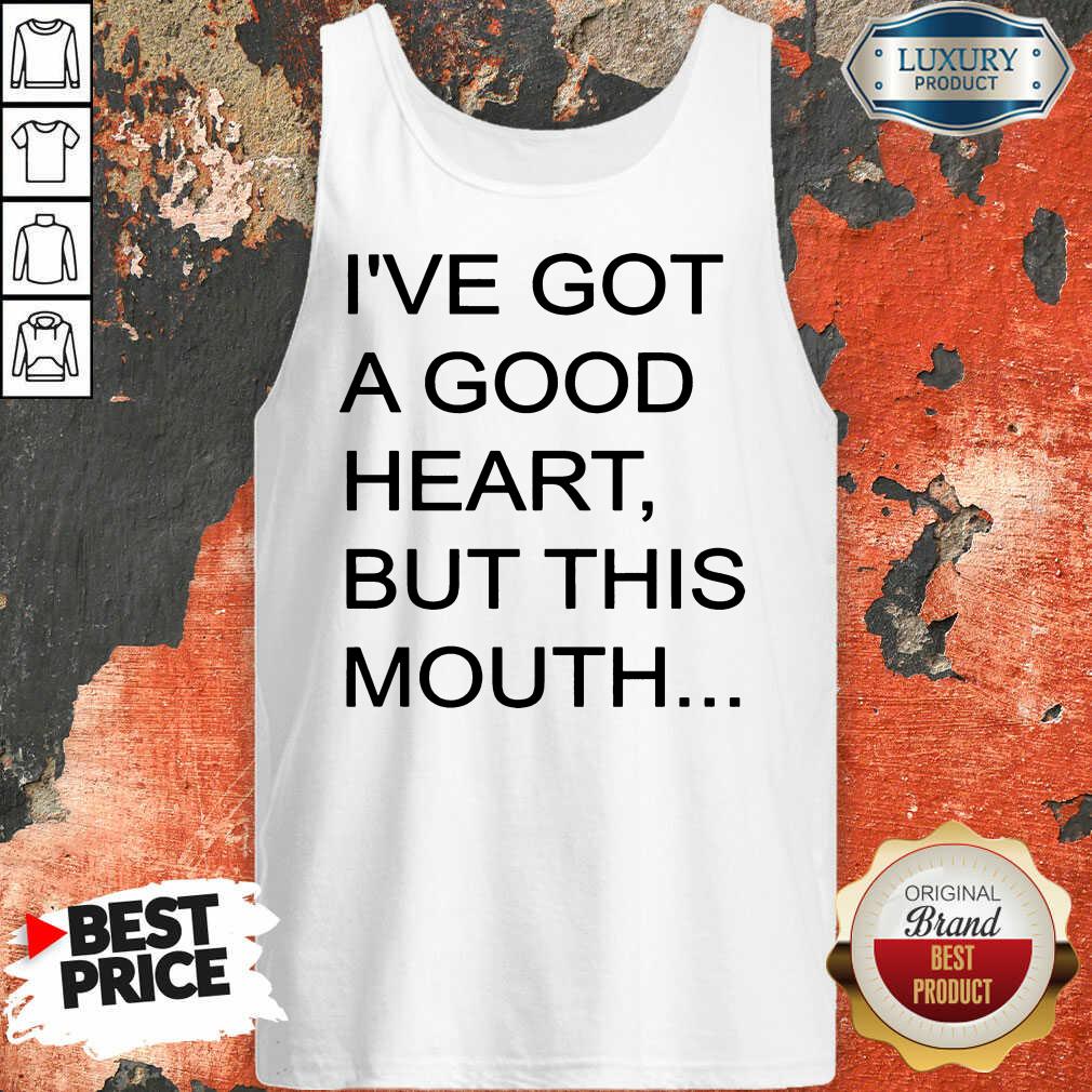 Hot I've Got A Good Heart But This Mouth Shirt