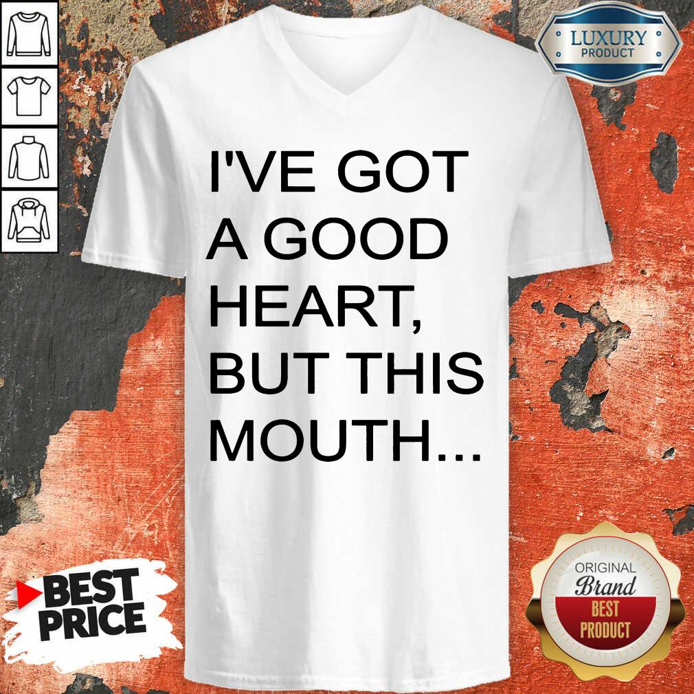Hot I've Got A Good Heart But This Mouth Shirt