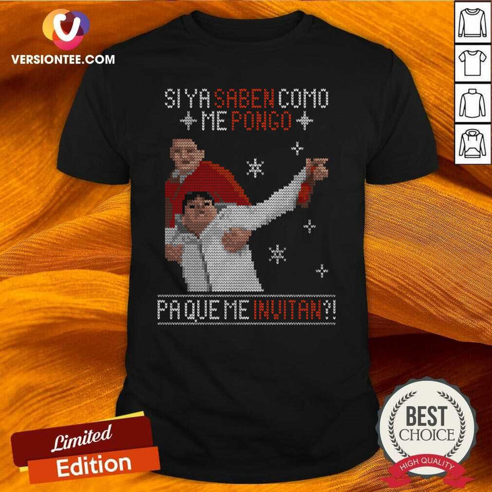 Hot Si Ya Saben Como Me Pongo Pa Que Me Invitan Ugly Christmas Shirt