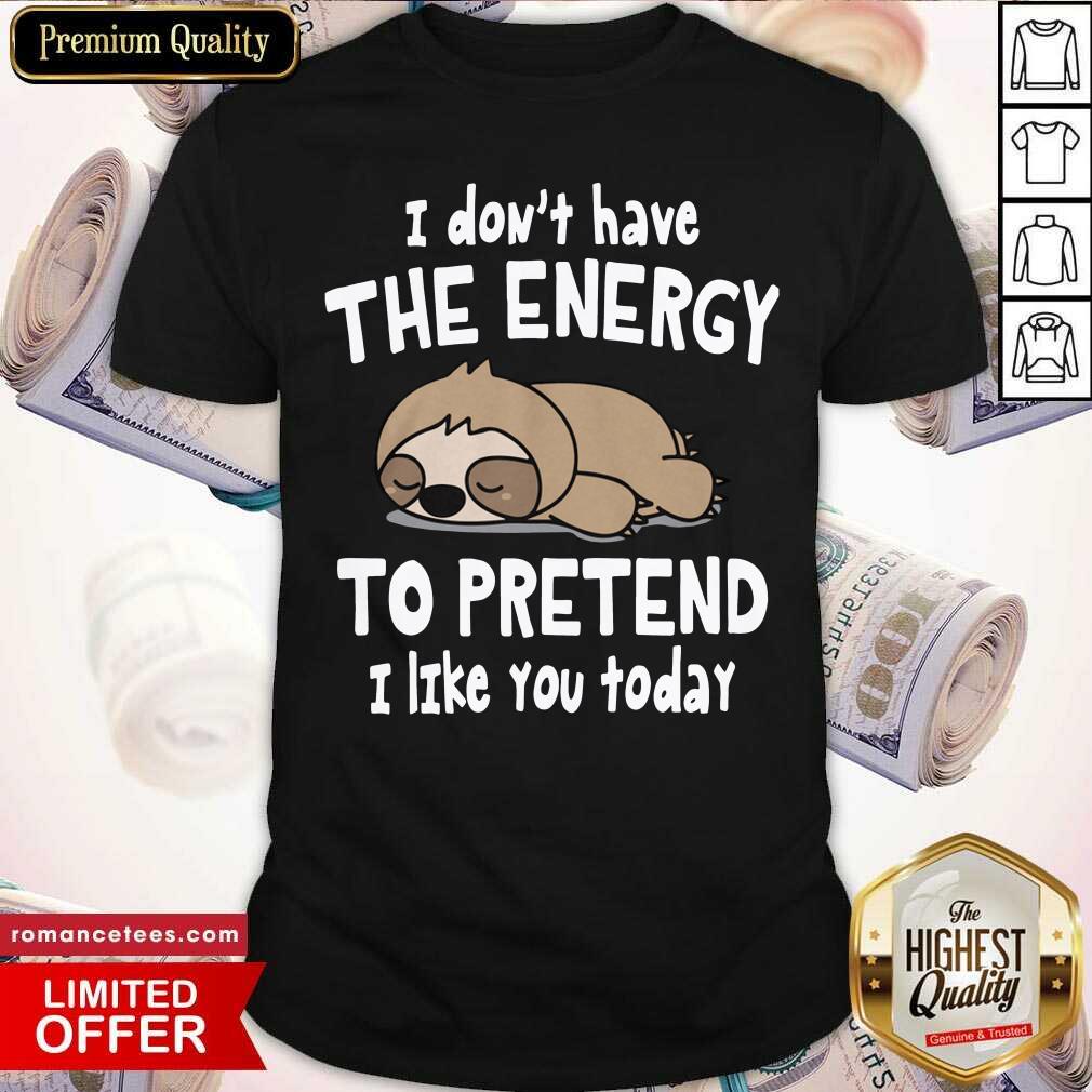 Hot Sloth I Don’t Have The Energy To Pretend I Like You Today Shirt