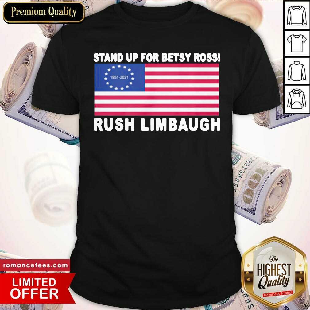Hot Stand Up For Betsy Ross Rush Limbaugh 1951 2021 American Flag Shirt