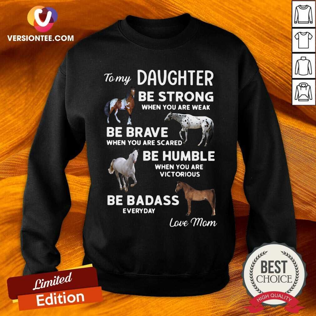 hot-to-my-daughter-be-strong-when-you-are-weak-be-brave-when-you-are-scared-be-humble-sweatshirt.jpg