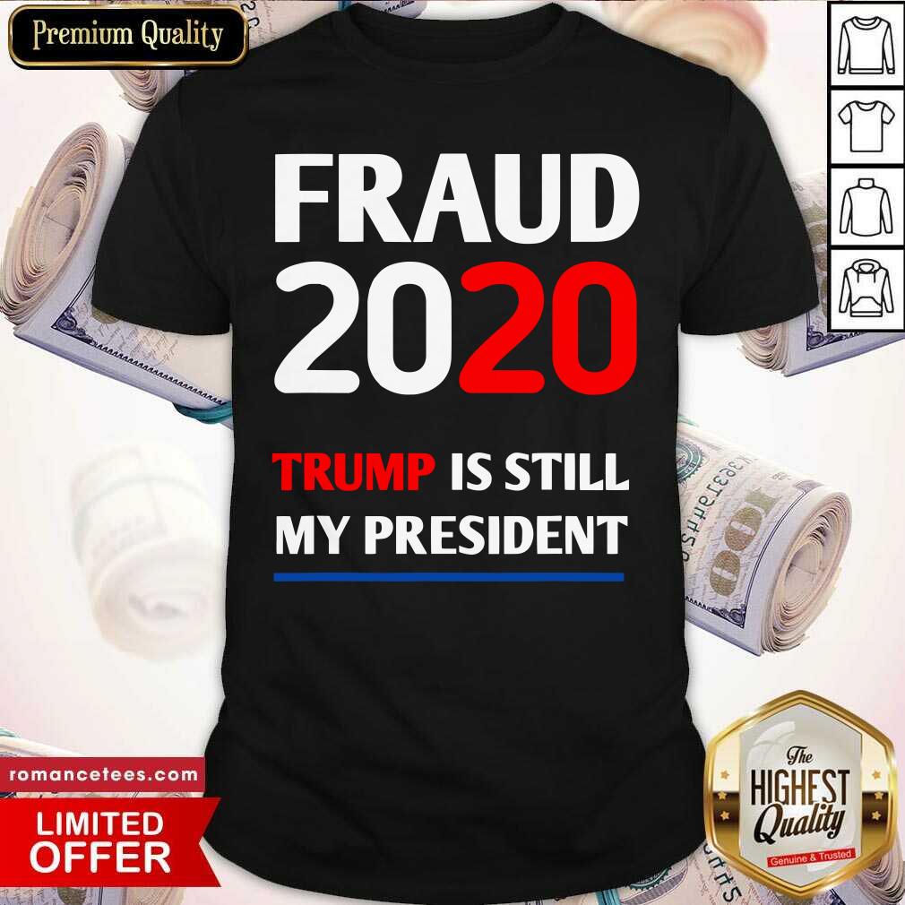 Hot Trump Is Still My President Fraud 2020 Rigged Stop Steal Shirt