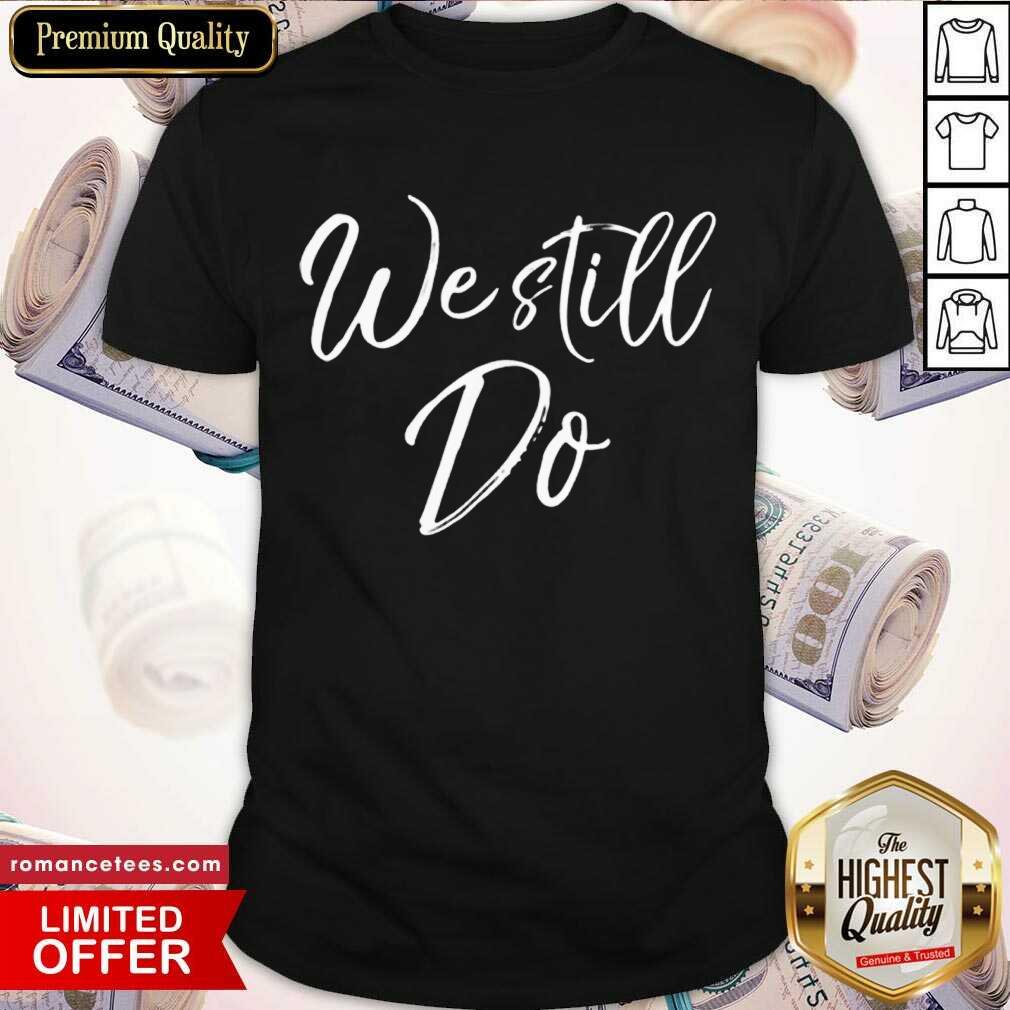 Hot We Still Do Cute Anniversary Wedding Vow Renewal Shirt