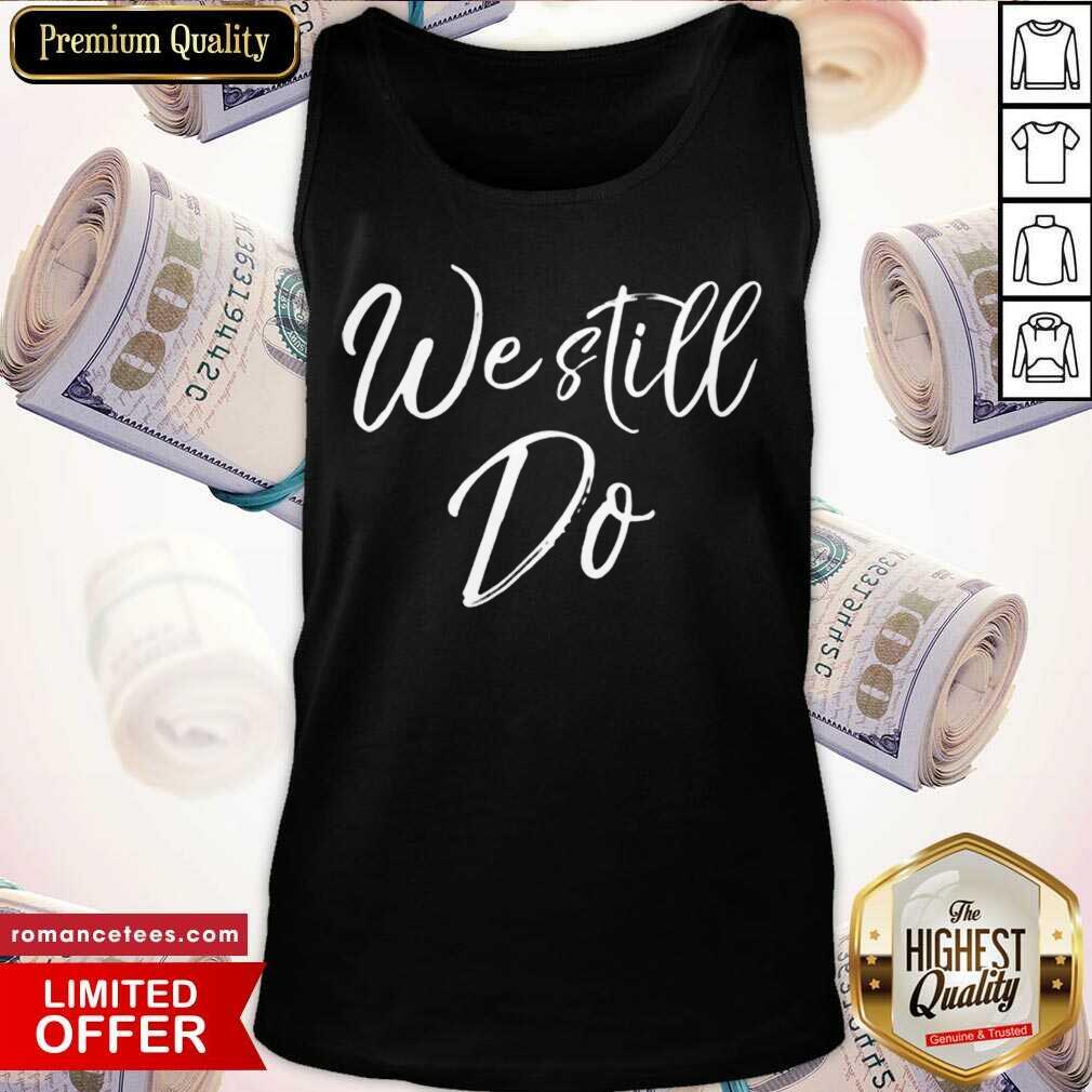 Hot We Still Do Cute Anniversary Wedding Vow Renewal Shirt