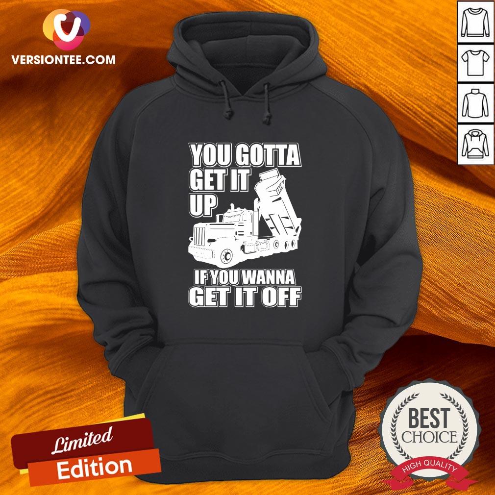 Hot You Gotta Get It Up If You Wanna Get It Off Pete Dump Truck Shirt