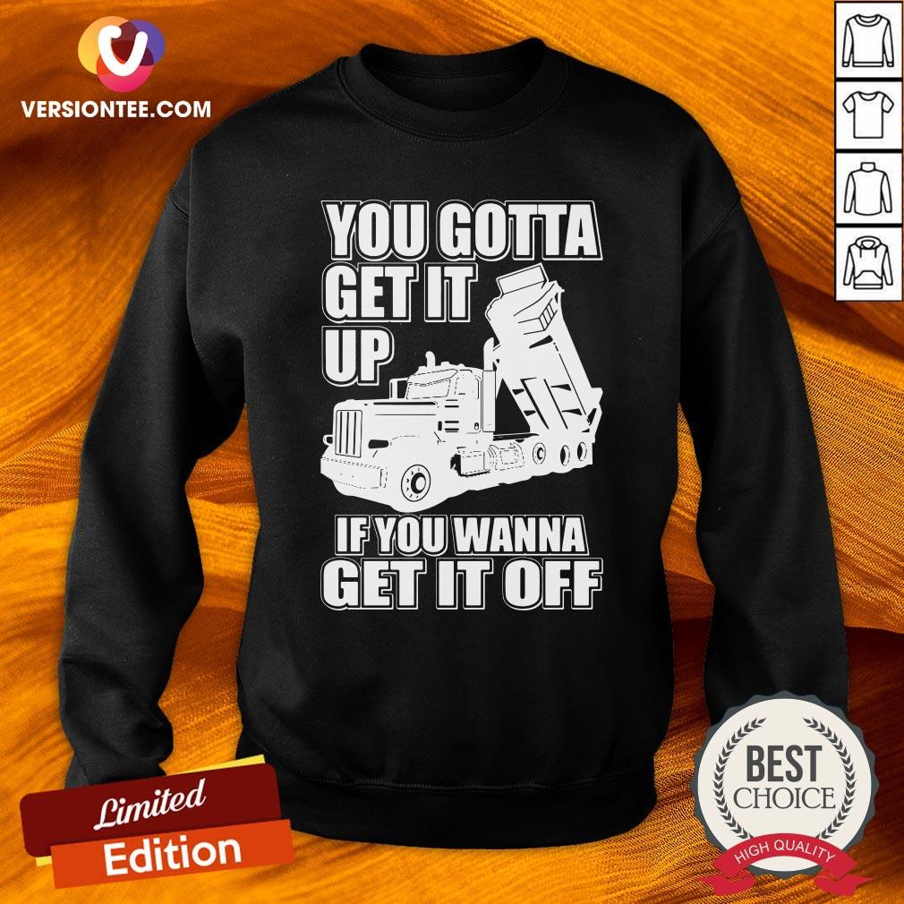 Hot You Gotta Get It Up If You Wanna Get It Off Pete Dump Truck Shirt