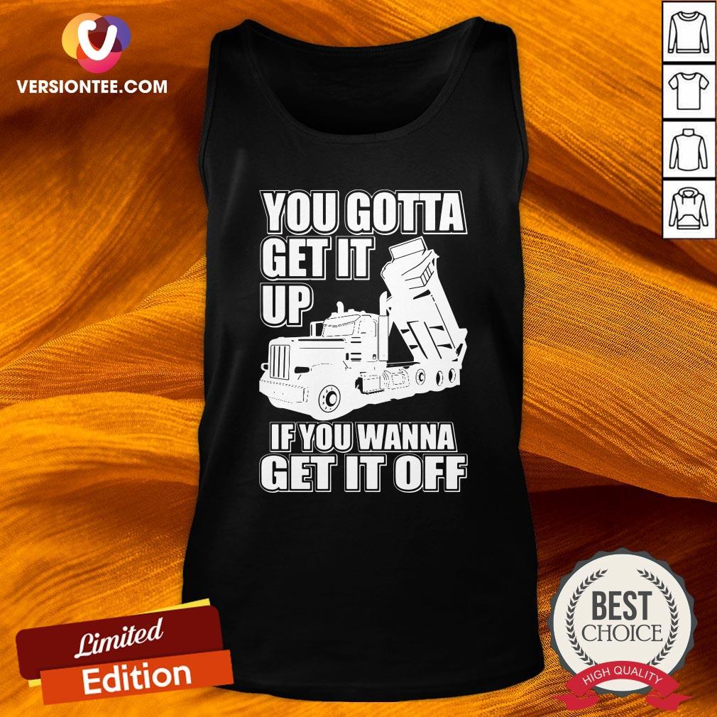 Hot You Gotta Get It Up If You Wanna Get It Off Pete Dump Truck Shirt