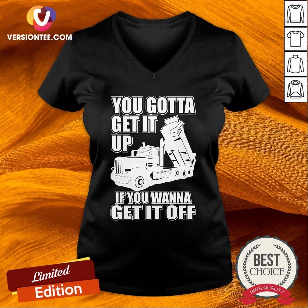 Hot You Gotta Get It Up If You Wanna Get It Off Pete Dump Truck Shirt