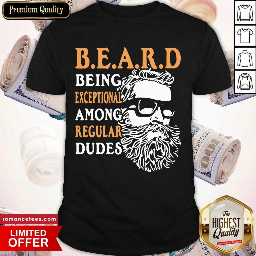 Pretty Being Exceptional Among Regular Dudes Beard Shirt