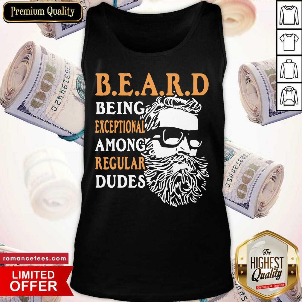 Pretty Being Exceptional Among Regular Dudes Beard Shirt