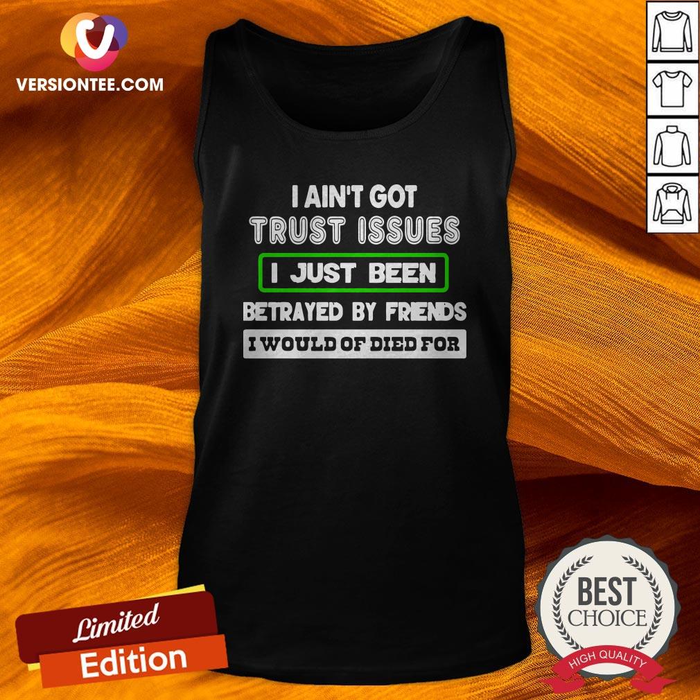 i-aint-got-trust-issues-i-just-been-betrayed-by-friends-i-wouldve-died-for-tank-top.jpg