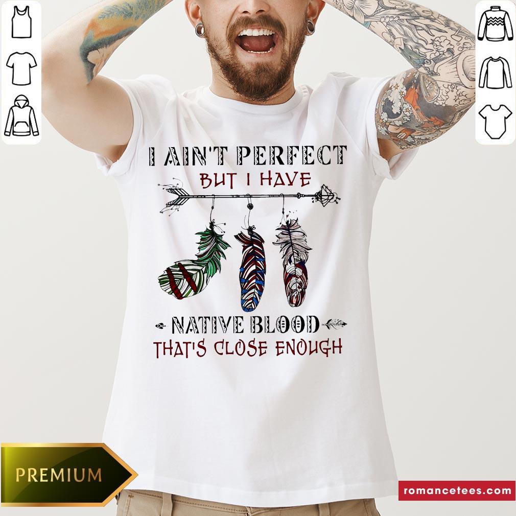 I Ain’t Perfect But I Have Native Blood That’s Close Enough Classic T-shirt