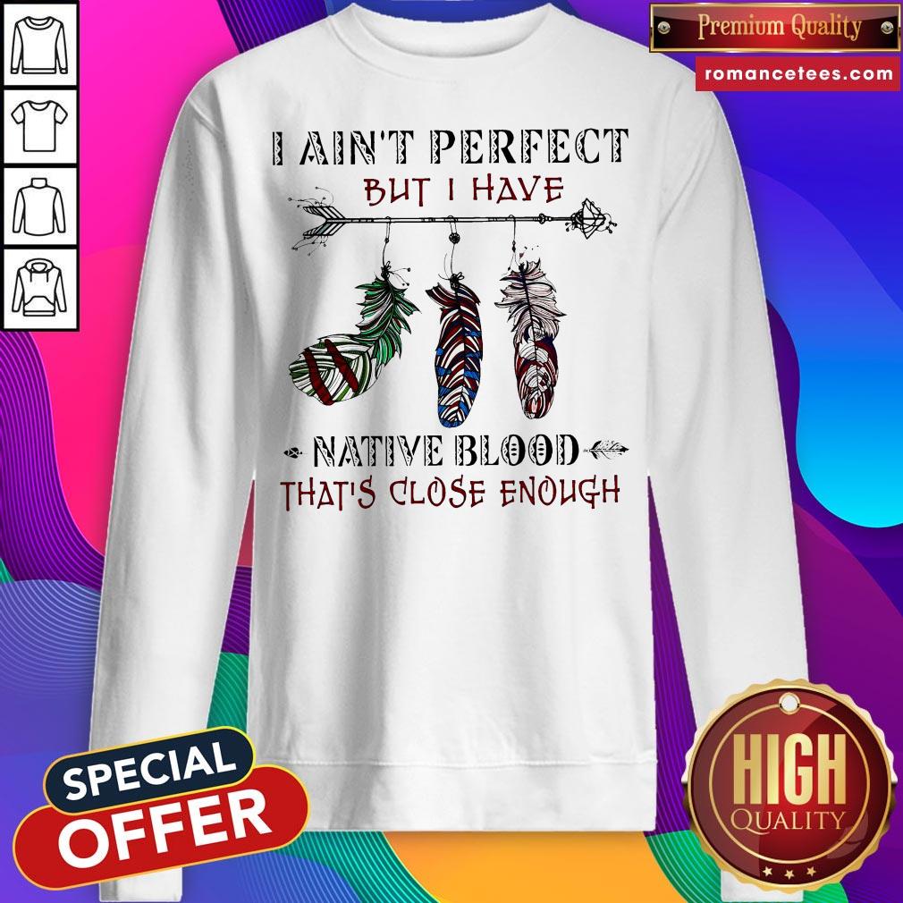 I Ain’t Perfect But I Have Native Blood That’s Close Enough Classic T-shirt