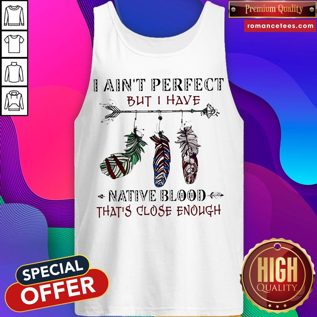 I Ain’t Perfect But I Have Native Blood That’s Close Enough Classic T-shirt