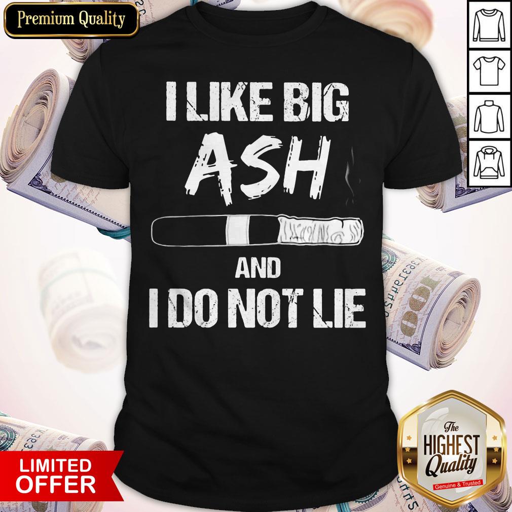 I Like Big Ash And I Do Not Lie Cigar Shirt