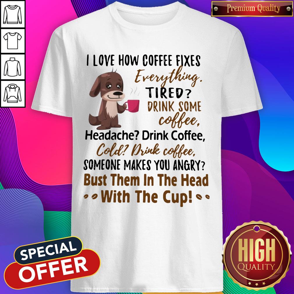 I Love How Coffee Fixes Evere Headache Drink Coffee Shirt