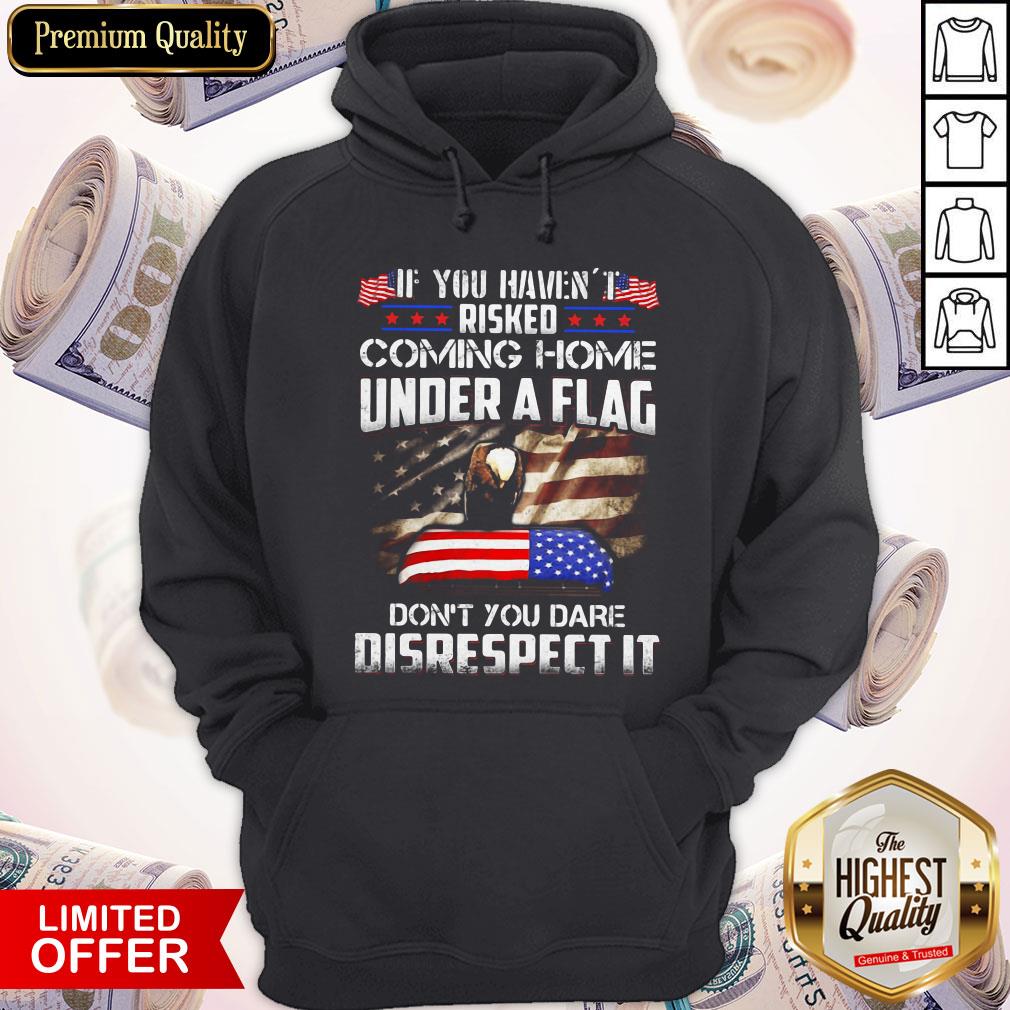 if-you-havent-risked-coming-home-under-a-flag-dont-you-dare-disrespect-it-american-flag-independence-day-hoodie.jpg