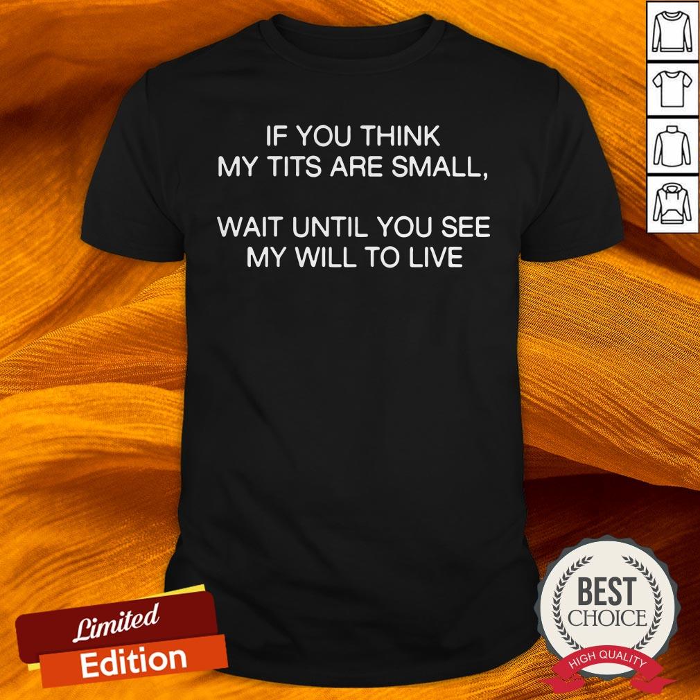 If You Think My Tits Are Small Wait Until You See My Will To Live 2020 Shirt