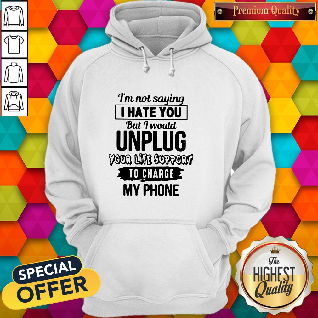 im-not-saying-i-hate-you-but-i-would-unplug-your-life-support-i-charge-my-phone-hoodie.jpg