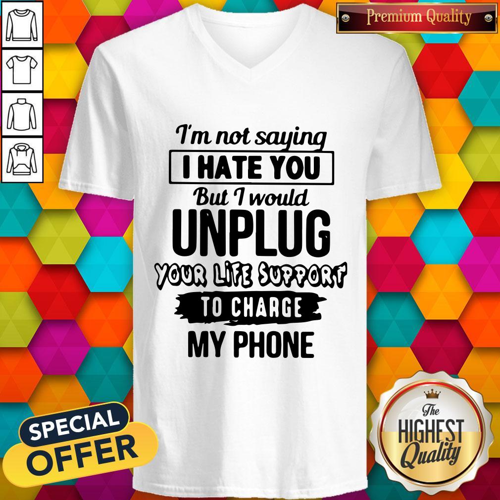 im-not-saying-i-hate-you-but-i-would-unplug-your-life-support-i-charge-my-phone-v-neck.jpg