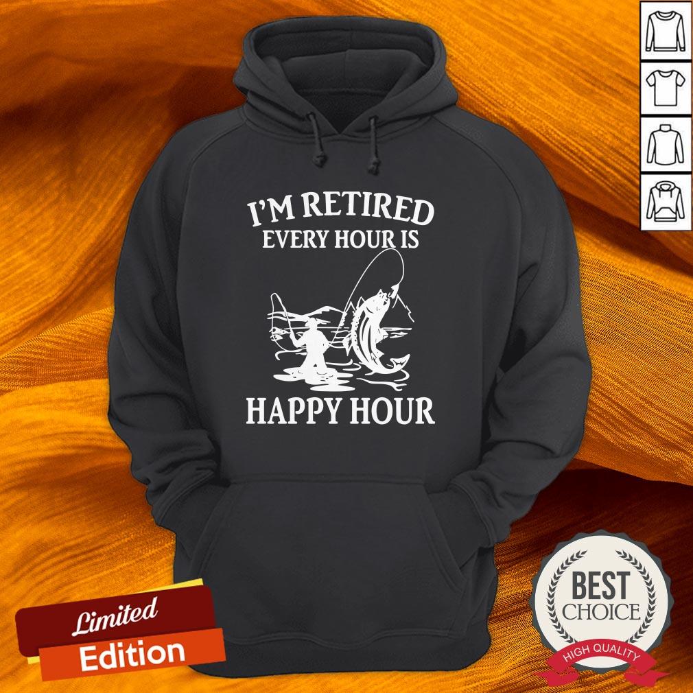 I'M Retired Every Hour Is Happy Hour Fishing Shirt