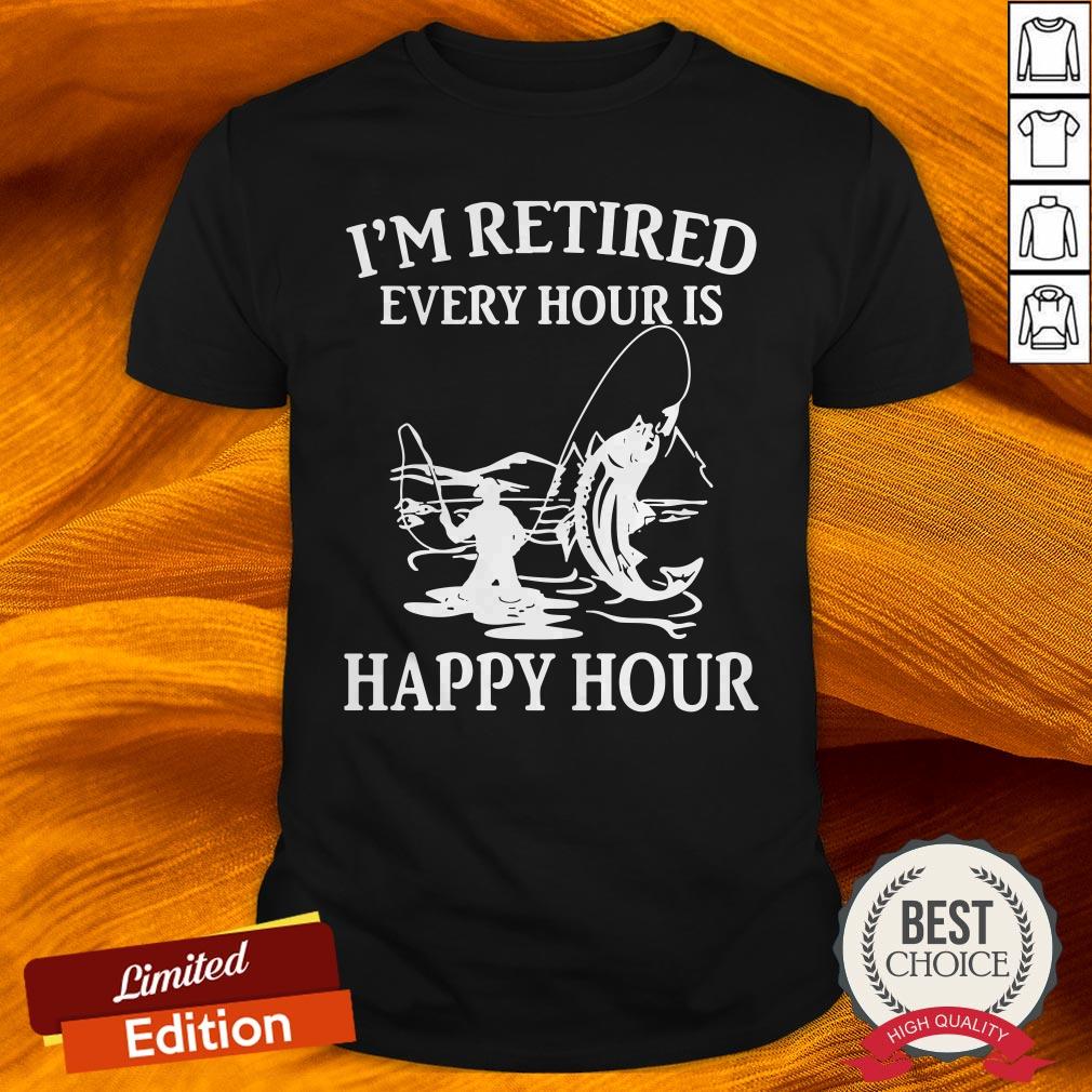 I'M Retired Every Hour Is Happy Hour Fishing Shirt