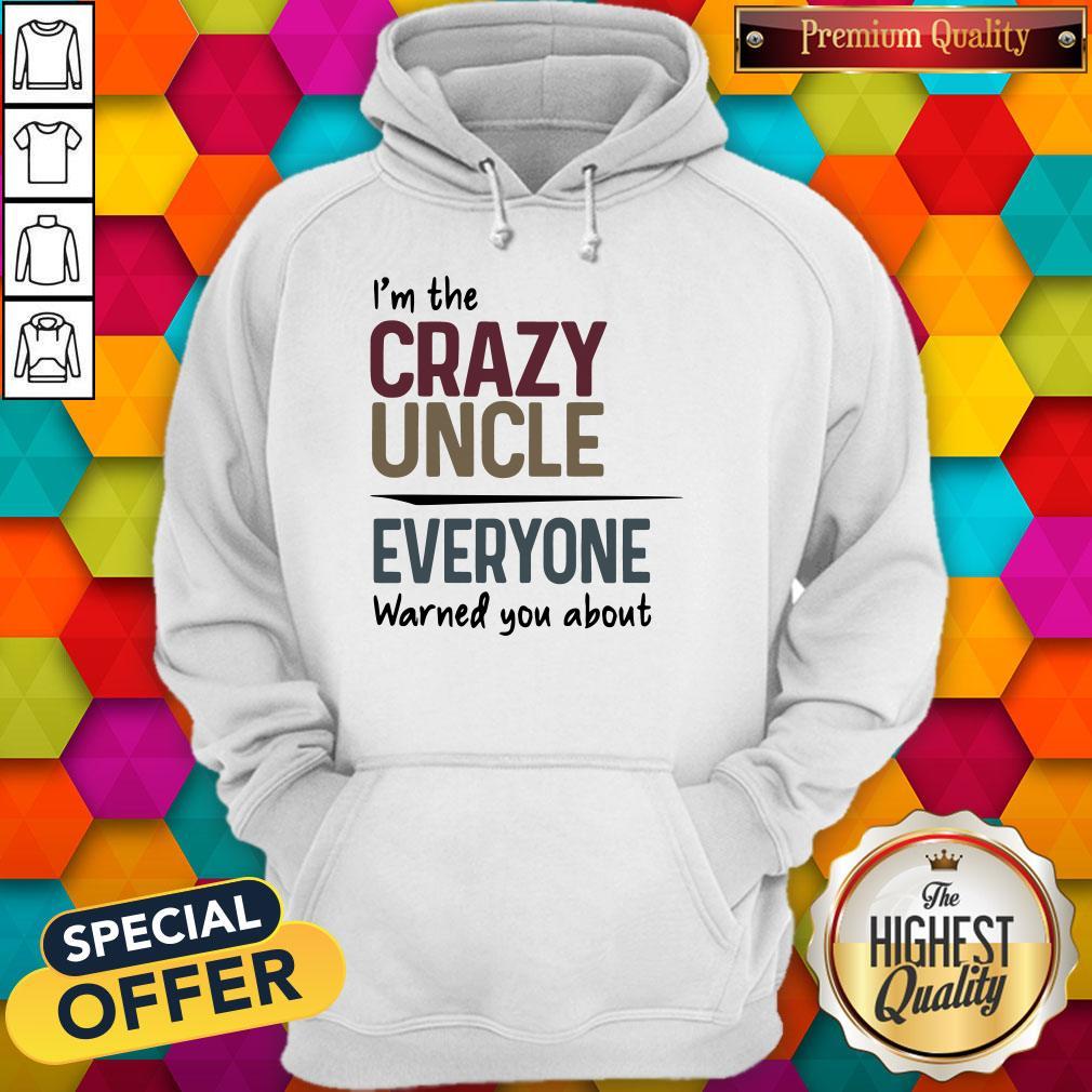 I’m The Crazy Uncle Everyone Warned You About Shirt
