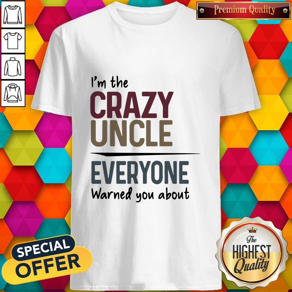 I’m The Crazy Uncle Everyone Warned You About Shirt
