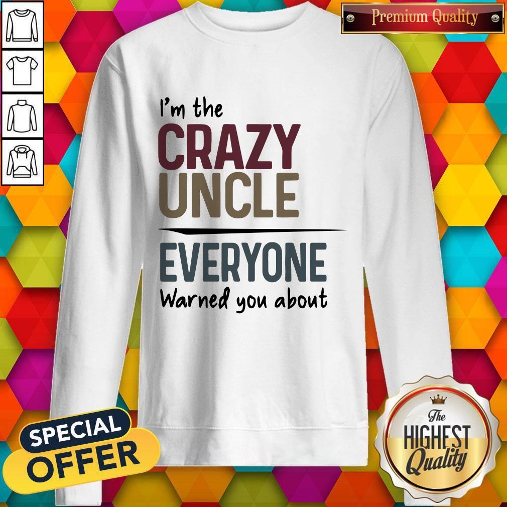 I’m The Crazy Uncle Everyone Warned You About Shirt