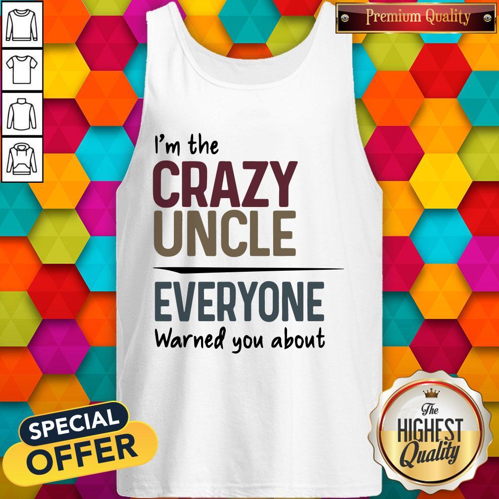 I’m The Crazy Uncle Everyone Warned You About Shirt