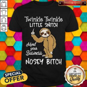 Top Twinkle Twinkle Little Snitch Mind Your Business Nosey Bitch Sloth Shirt