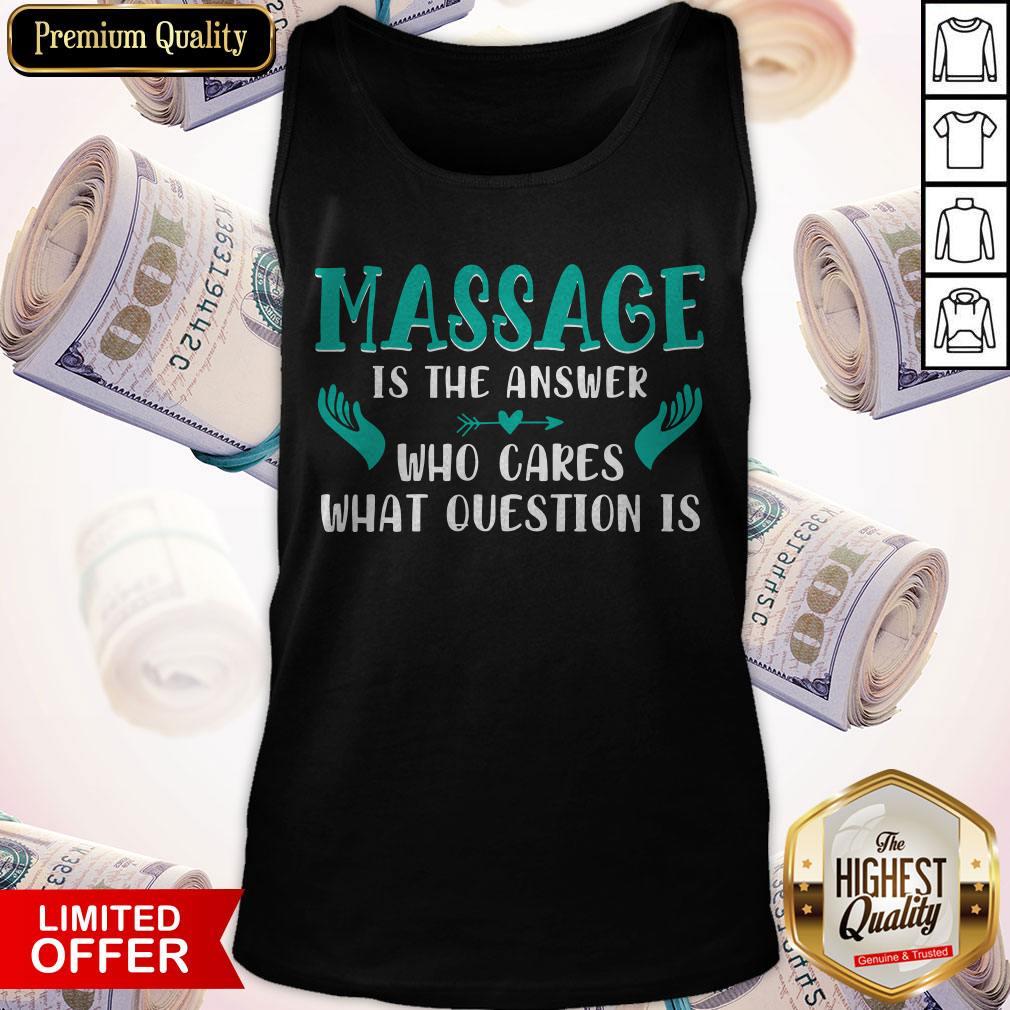 Massage Is The Answer Who Cares What Question Is Shirt