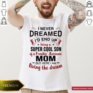 Hot I Never Dreamed I’d End Up Being Super Cool Son Of A Freakin’ Awesome Dad But Here I Am Living The Dream Shirt