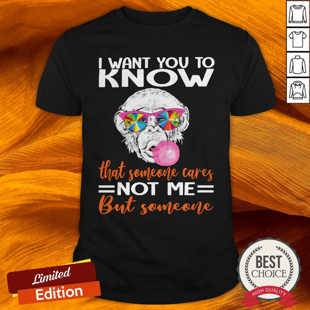 Monkey I Want You To Know That Someone Cares Not Me But Someone Shirt