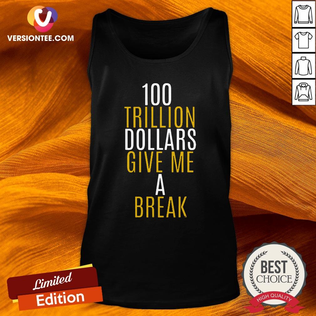 Nice 100 Trillion Dollars Give Me A Break Quote Joe Biden Election Shirt