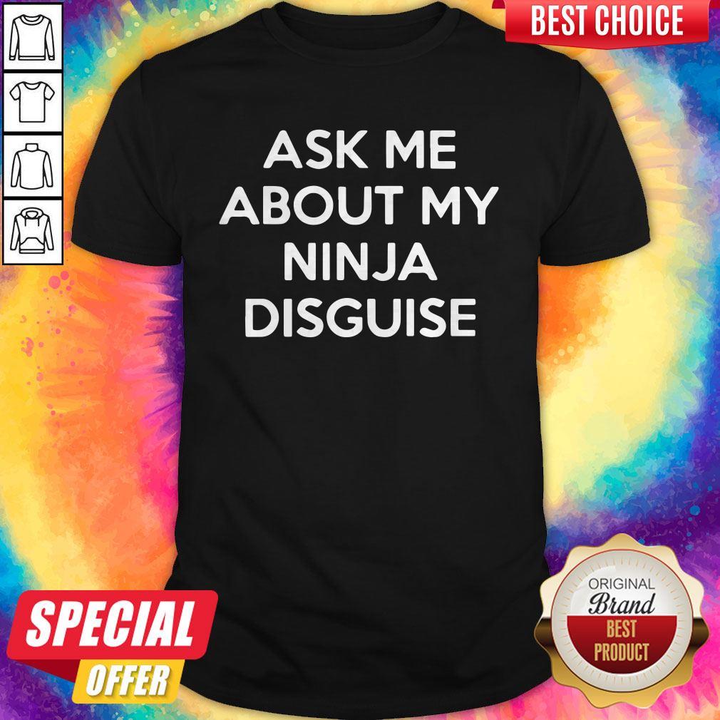 Nice Ask Me About My Ninja Disguise Shirt
