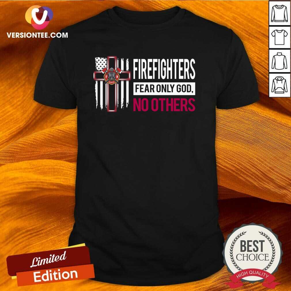 Nice Firefighters Fear Only God No Others Shirt