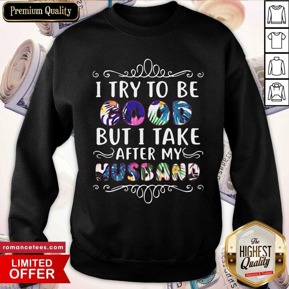 Nice I Try To Be Good But Take After My Husband Ugly Christmas Shirt