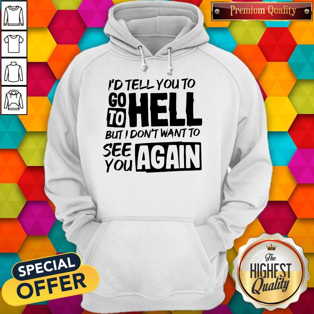nice-id-tell-you-to-go-to-hell-but-i-dont-want-yo-see-you-again-hoodie.jpg