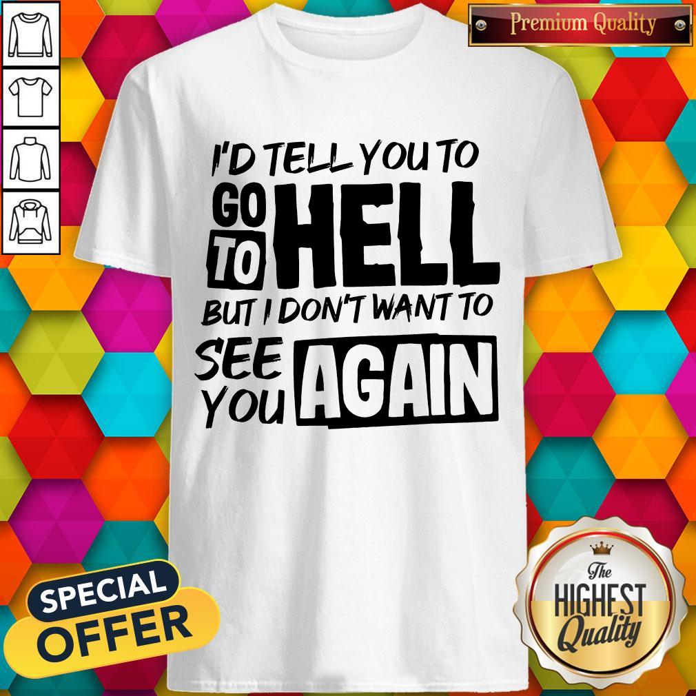 nice-id-tell-you-to-go-to-hell-but-i-dont-want-yo-see-you-again-shirt.jpg