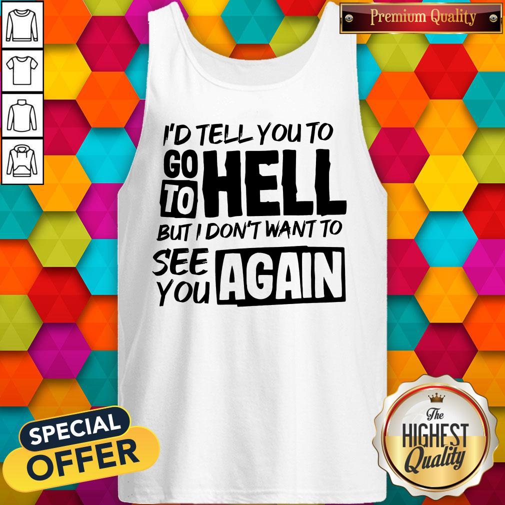 nice-id-tell-you-to-go-to-hell-but-i-dont-want-yo-see-you-again-tank-top.jpg