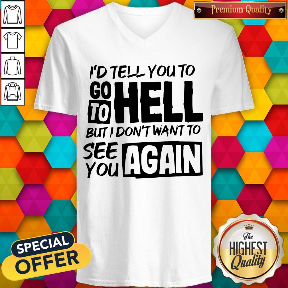 nice-id-tell-you-to-go-to-hell-but-i-dont-want-yo-see-you-again-v-neck.jpg