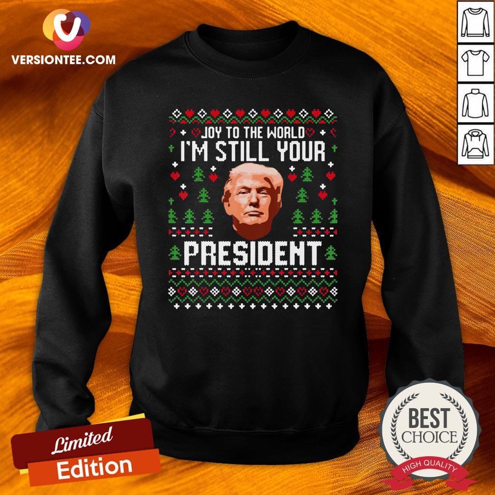 Nice Joy To The World Im Still Your President Trump Xmas Shirt