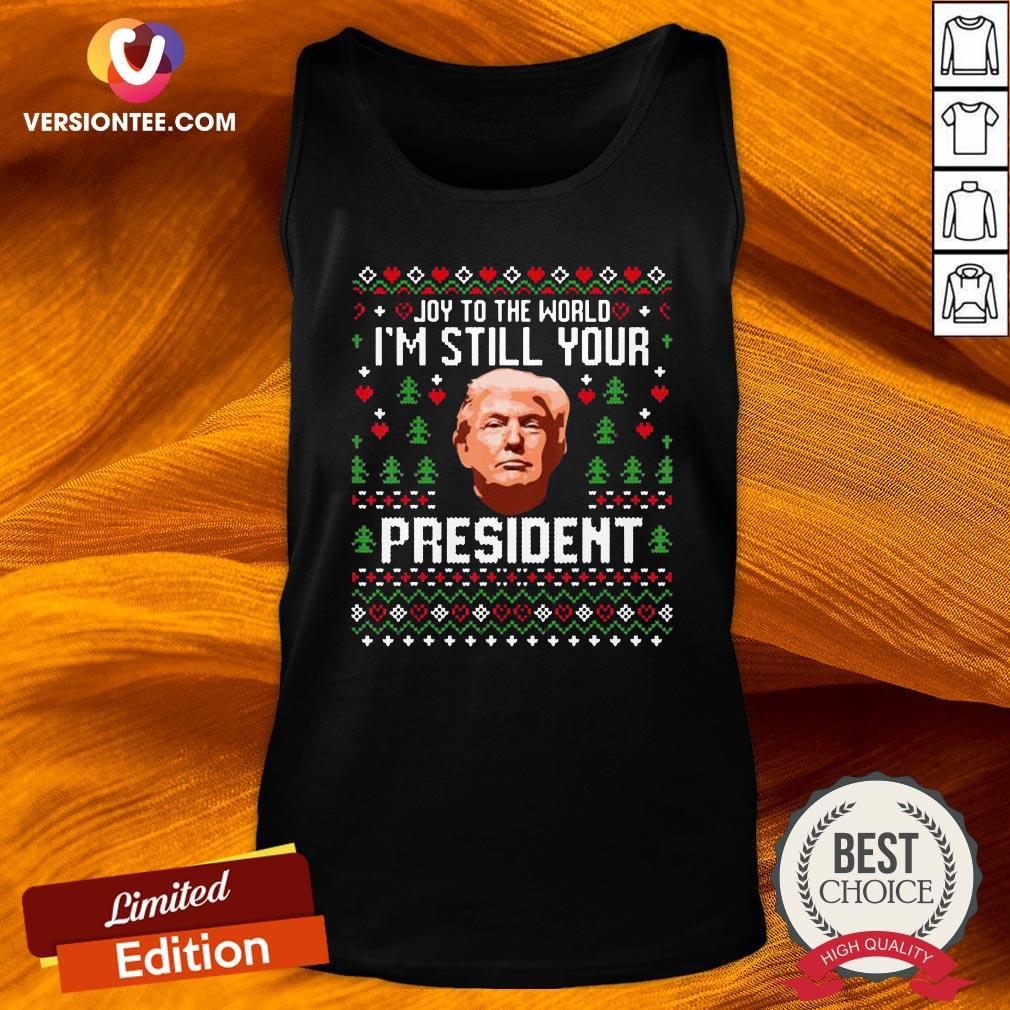Nice Joy To The World Im Still Your President Trump Xmas Shirt