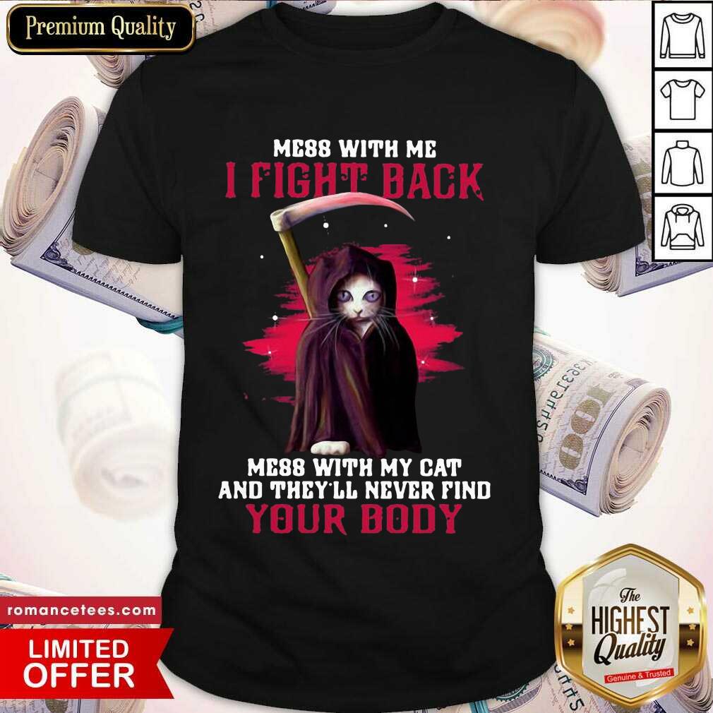 nice-mess-with-me-i-fight-back-mess-with-my-cat-and-theyll-never-find-your-body-shirt.jpg