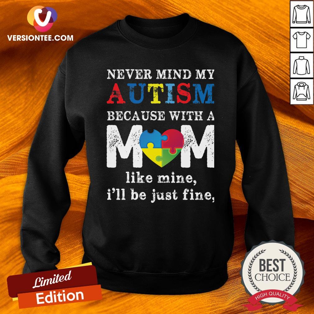 nice-never-mind-my-autism-because-with-a-mom-like-mine-ill-be-just-fine-heart-sweatshirt.jpg