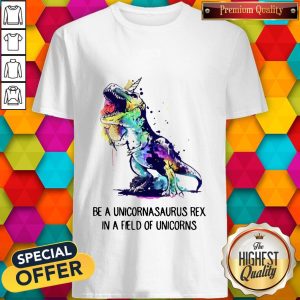 Be A Unicornasaurus Rex In A Field Of Unicorns Shirt