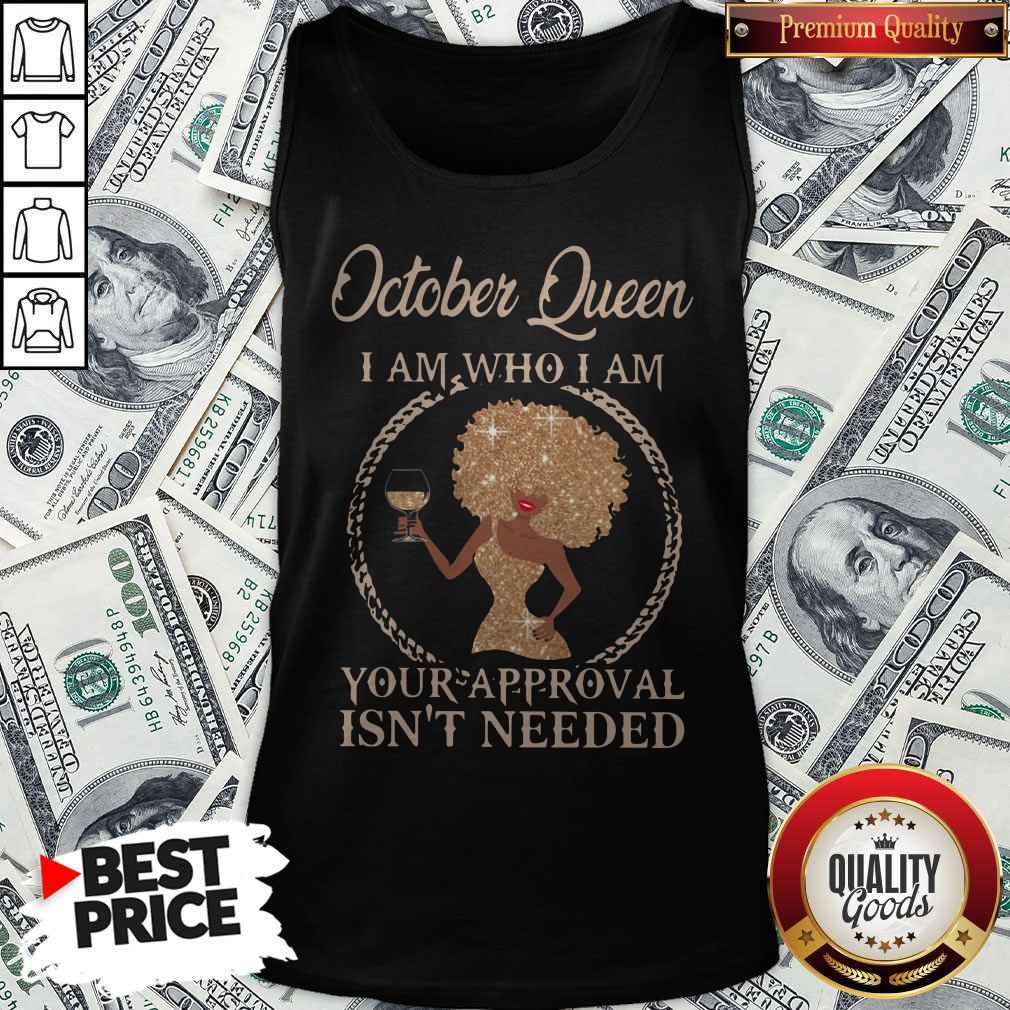 October Queen I Am Who I Am Your Approval Isn’t Needed Shirt
