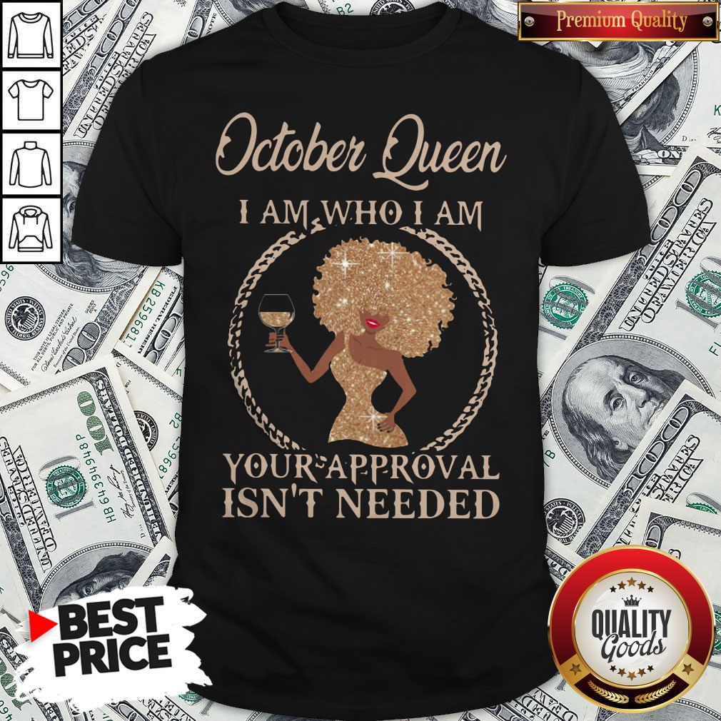October Queen I Am Who I Am Your Approval Isn’t Needed Shirt